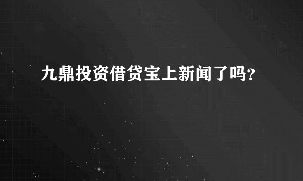 九鼎投资借贷宝上新闻了吗？