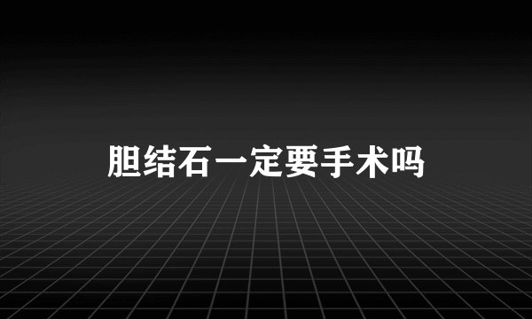 胆结石一定要手术吗