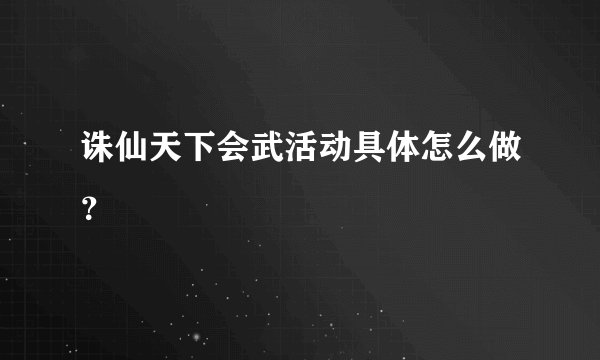 诛仙天下会武活动具体怎么做？