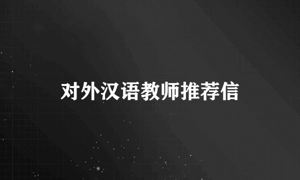 对外汉语教师推荐信