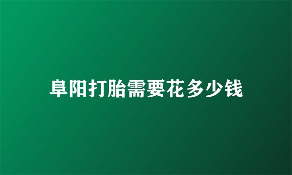 阜阳打胎需要花多少钱