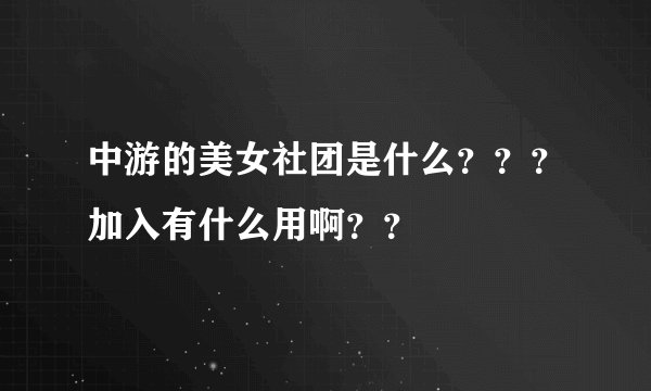 中游的美女社团是什么？？？加入有什么用啊？？