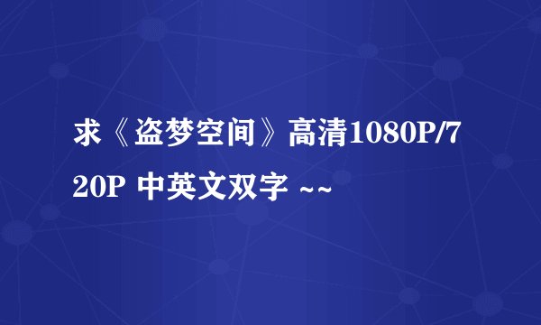 求《盗梦空间》高清1080P/720P 中英文双字 ~~