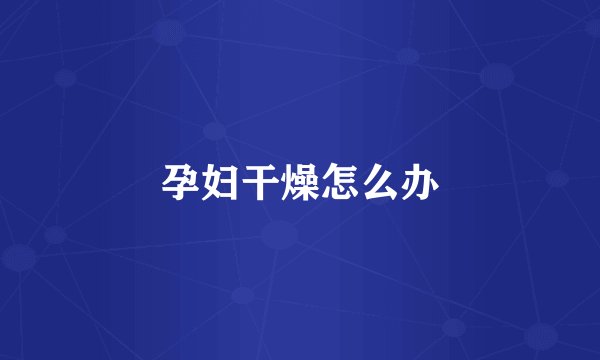 孕妇干燥怎么办