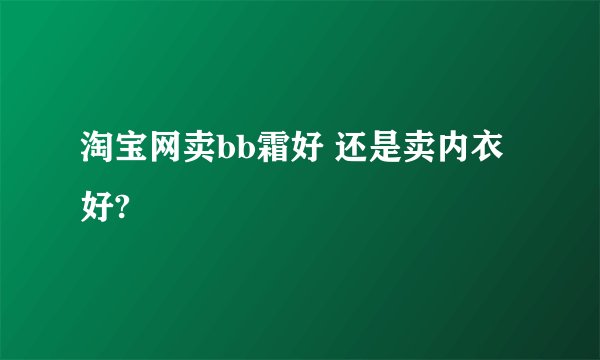 淘宝网卖bb霜好 还是卖内衣好?