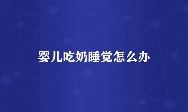 婴儿吃奶睡觉怎么办
