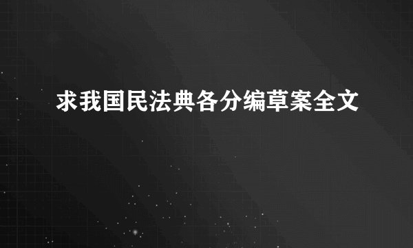 求我国民法典各分编草案全文