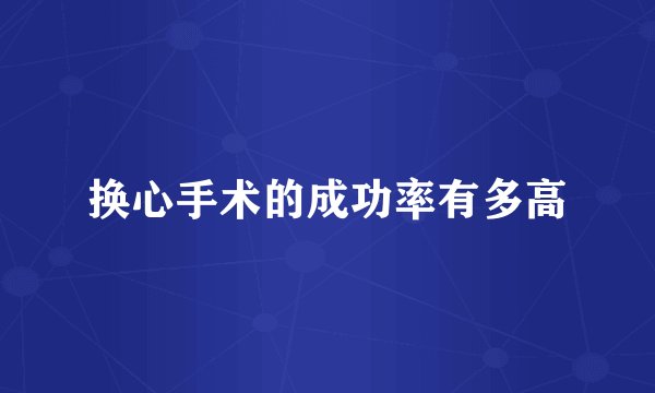 换心手术的成功率有多高