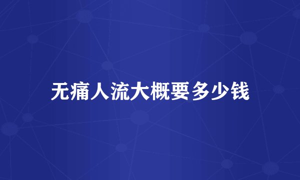 无痛人流大概要多少钱