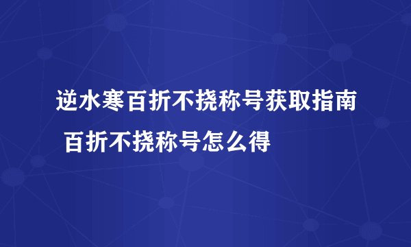 逆水寒百折不挠称号获取指南 百折不挠称号怎么得