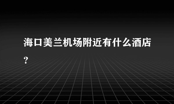 海口美兰机场附近有什么酒店？