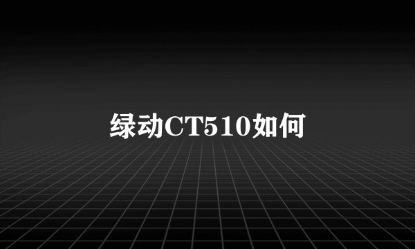 绿动CT510如何