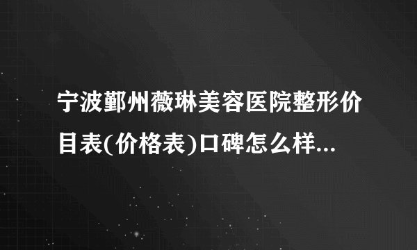 宁波鄞州薇琳美容医院整形价目表(价格表)口碑怎么样_正规吗_地址