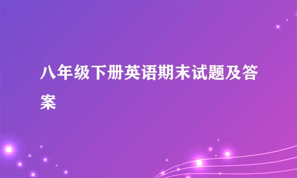 八年级下册英语期末试题及答案