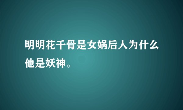 明明花千骨是女娲后人为什么他是妖神。