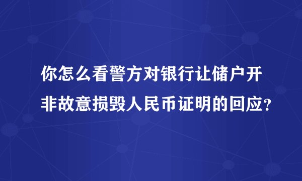 你怎么看警方对银行让储户开非故意损毁人民币证明的回应？