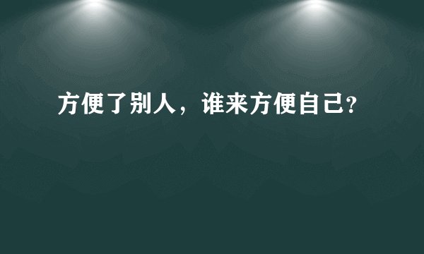方便了别人，谁来方便自己？