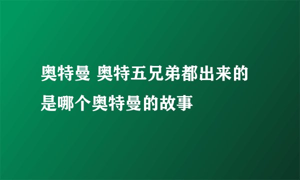 奥特曼 奥特五兄弟都出来的是哪个奥特曼的故事