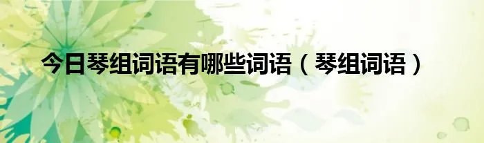 今日琴组词语有哪些词语（琴组词语）