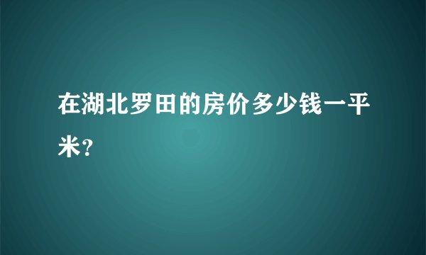 在湖北罗田的房价多少钱一平米？