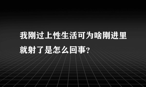 我刚过上性生活可为啥刚进里就射了是怎么回事？