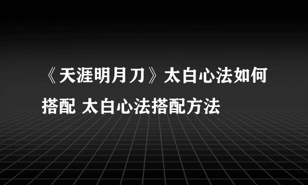 《天涯明月刀》太白心法如何搭配 太白心法搭配方法