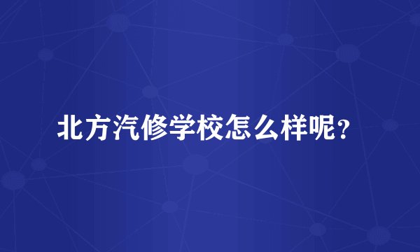 北方汽修学校怎么样呢?