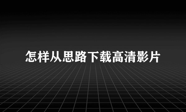 怎样从思路下载高清影片