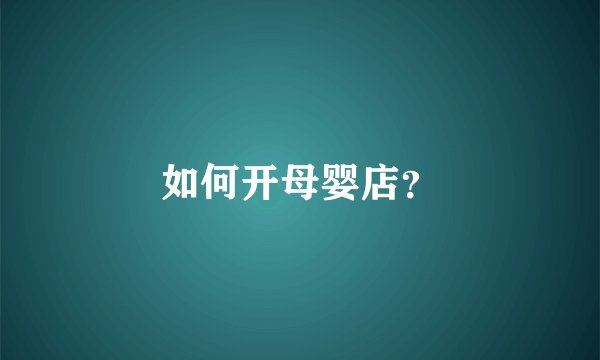 如何开母婴店？