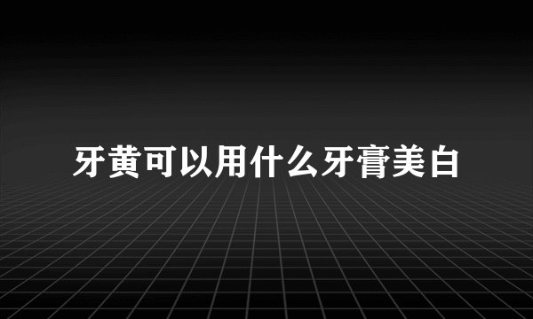 牙黄可以用什么牙膏美白