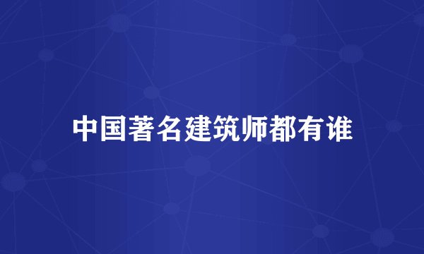 中国著名建筑师都有谁