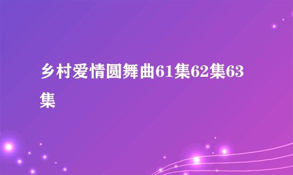 乡村爱情圆舞曲61集62集63集