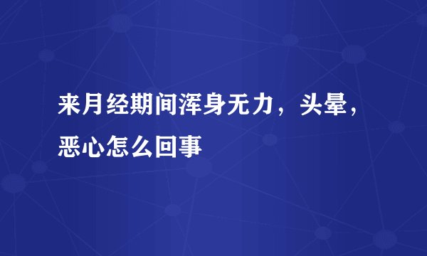 来月经期间浑身无力，头晕，恶心怎么回事