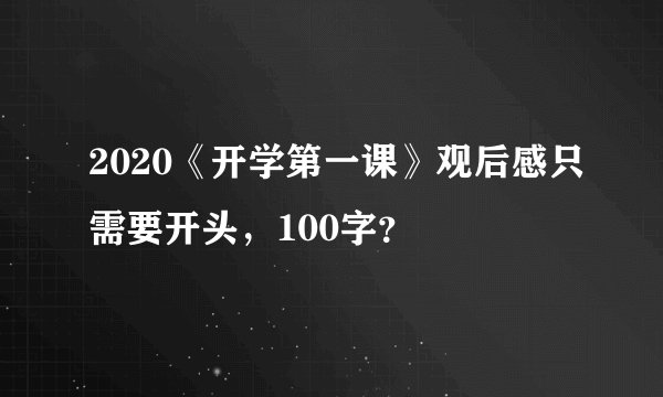 2020《开学第一课》观后感只需要开头，100字？