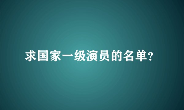 求国家一级演员的名单?