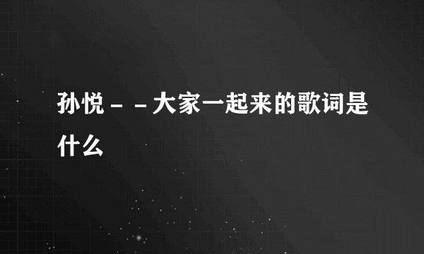孙悦－－大家一起来的歌词是什么