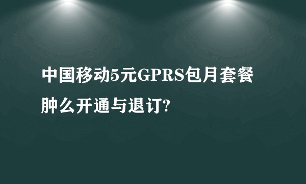 中国移动5元GPRS包月套餐肿么开通与退订?