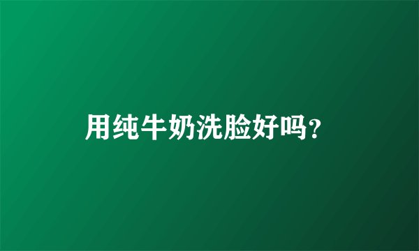用纯牛奶洗脸好吗？