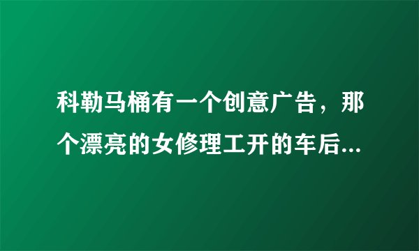 科勒马桶有一个创意广告,那个漂亮的女修理工开的车后面写的什么字,请翻译一下,谢谢
