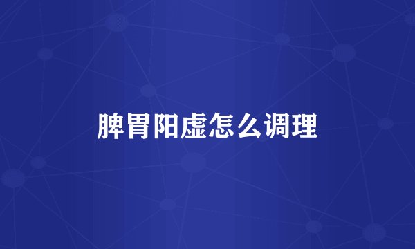脾胃阳虚怎么调理