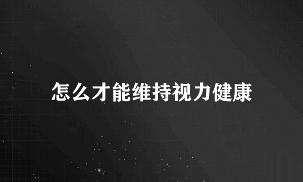 怎么才能维持视力健康