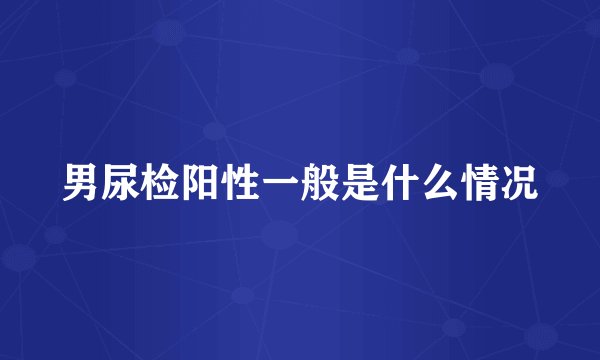 男尿检阳性一般是什么情况