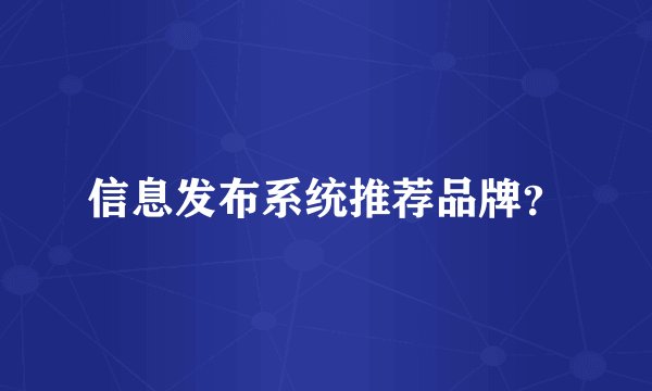 信息发布系统推荐品牌？