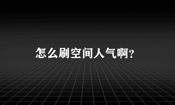 怎么刷空间人气啊？