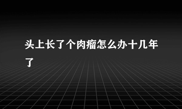 头上长了个肉瘤怎么办十几年了