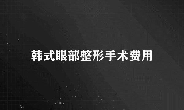 韩式眼部整形手术费用