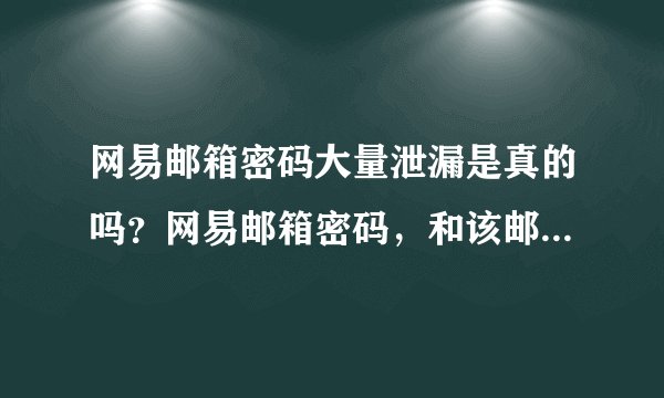 网易邮箱密码大量泄漏是真的吗？网易邮箱密码，和该邮箱绑定的账号的密码也需要修改吗？