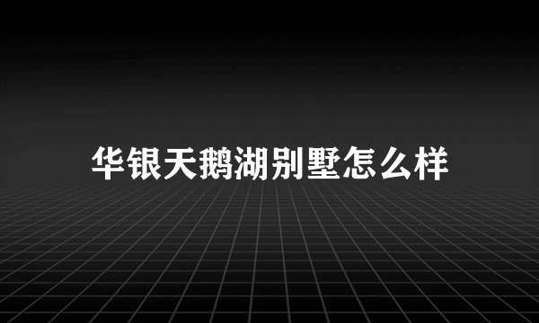 华银天鹅湖别墅怎么样