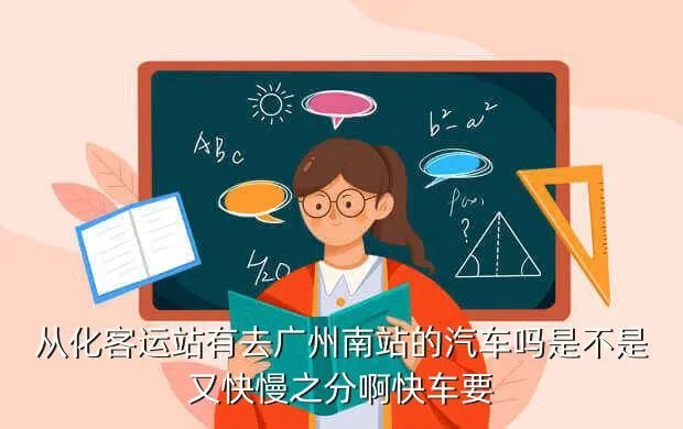 才聚人才网，从化客运站有去广州南站的汽车吗是不是又快慢之分啊快车要
