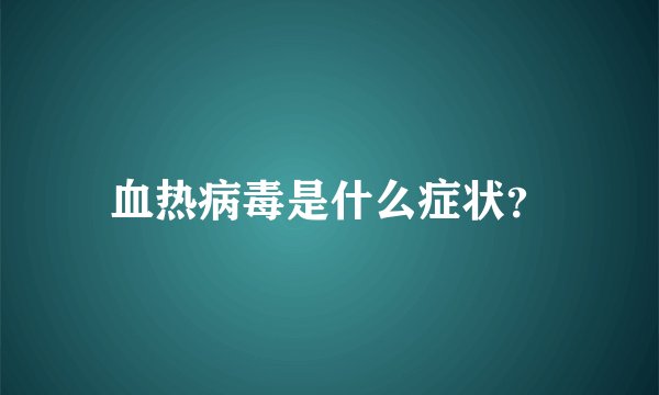血热病毒是什么症状？